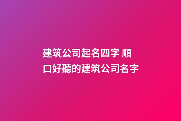 建筑公司起名四字 順口好聽的建筑公司名字-第1張-公司起名-玄機派